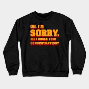 Oh im sorry did I break your concentration, movie quote Crewneck Sweatshirt